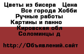 Цветы из бисера › Цена ­ 500 - Все города Хобби. Ручные работы » Картины и панно   . Кировская обл.,Соломинцы д.